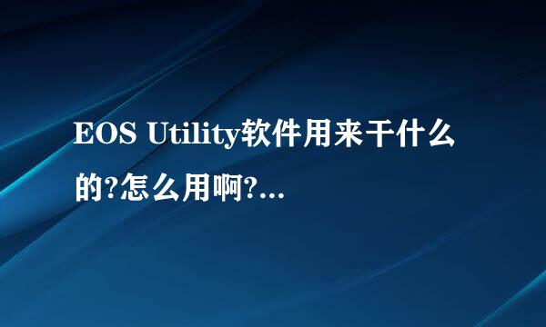 EOS Utility软件用来干什么的?怎么用啊?请专业人士回答