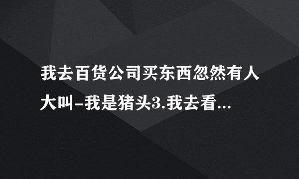 我去百货公司买东西忽然有人大叫-我是猪头3.我去看了那个人很正常.