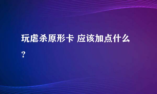 玩虐杀原形卡 应该加点什么？