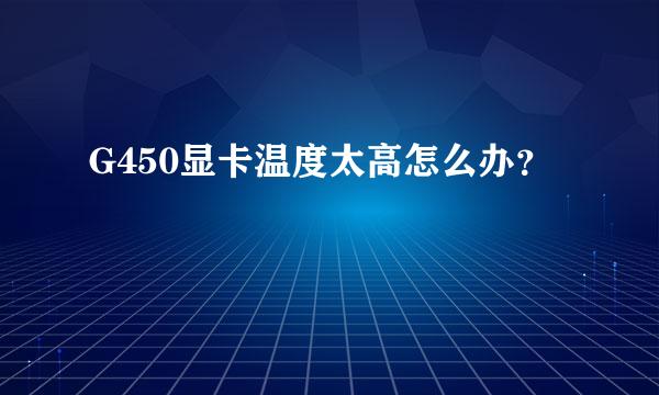 G450显卡温度太高怎么办？