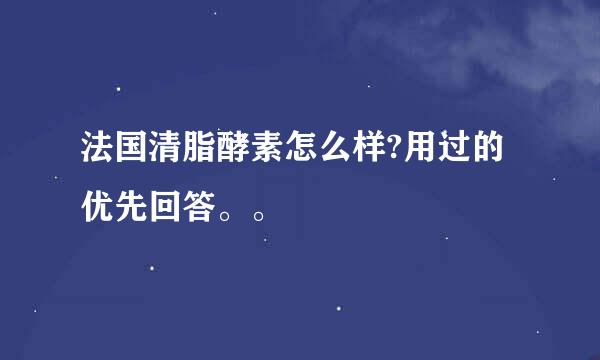 法国清脂酵素怎么样?用过的优先回答。。