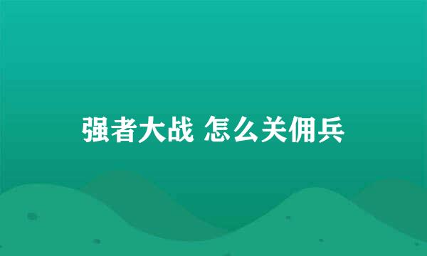 强者大战 怎么关佣兵