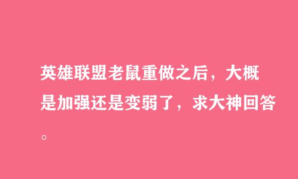 英雄联盟老鼠重做之后，大概是加强还是变弱了，求大神回答。