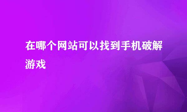 在哪个网站可以找到手机破解游戏