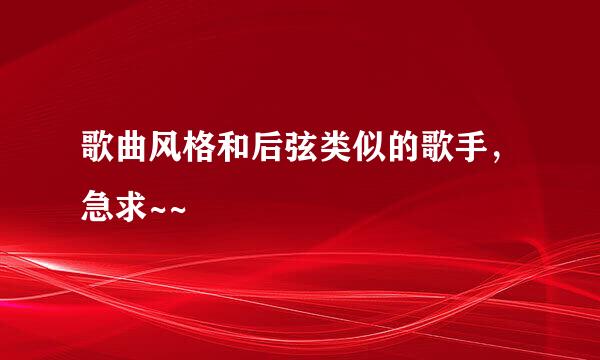 歌曲风格和后弦类似的歌手，急求~~