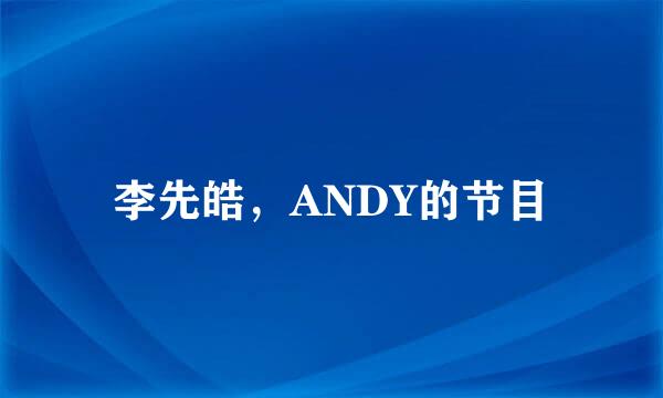 李先皓，ANDY的节目