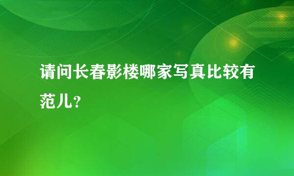 请问长春影楼哪家写真比较有范儿？