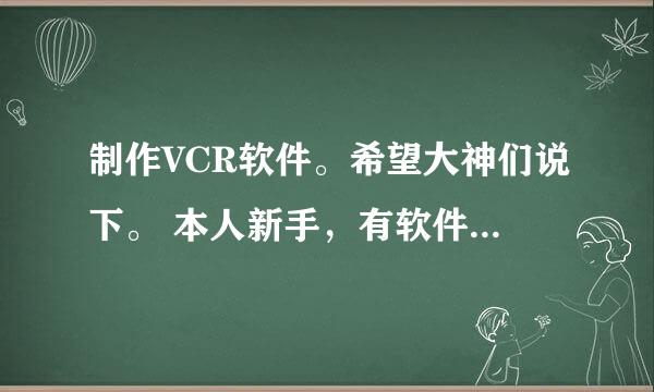 制作VCR软件。希望大神们说下。 本人新手，有软件的话给下载地址！