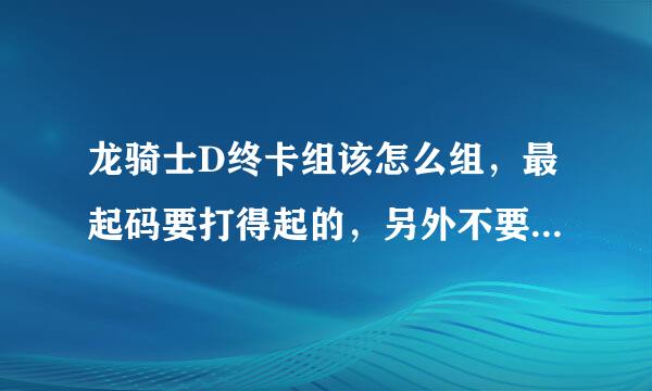 龙骑士D终卡组该怎么组，最起码要打得起的，另外不要出现禁卡（搜索结果大多都有）