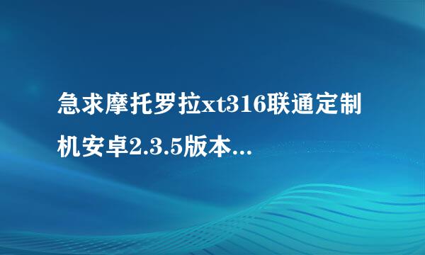 急求摩托罗拉xt316联通定制机安卓2.3.5版本,刷机方法及刷机包,还有root方法???