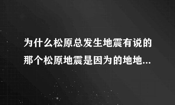 为什么松原总发生地震有说的那个松原地震是因为的地地下空了有关系吗?