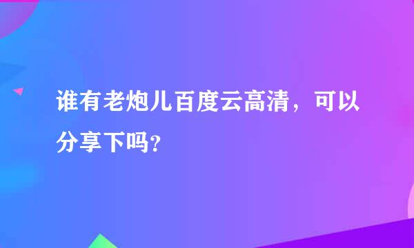 谁有老炮儿百度云高清，可以分享下吗？