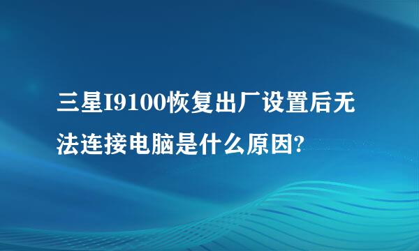 三星I9100恢复出厂设置后无法连接电脑是什么原因?