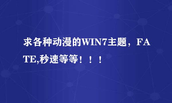 求各种动漫的WIN7主题，FATE,秒速等等！！！