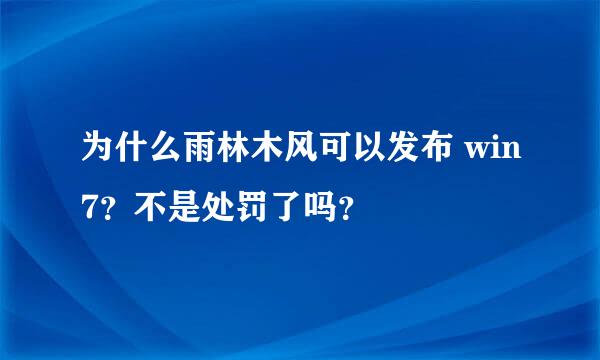 为什么雨林木风可以发布 win7？不是处罚了吗？