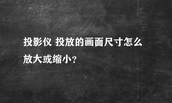 投影仪 投放的画面尺寸怎么放大或缩小？