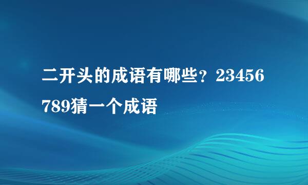 二开头的成语有哪些？23456789猜一个成语