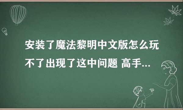 安装了魔法黎明中文版怎么玩不了出现了这中问题 高手告诉我要这么做呀