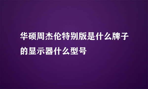 华硕周杰伦特别版是什么牌子的显示器什么型号