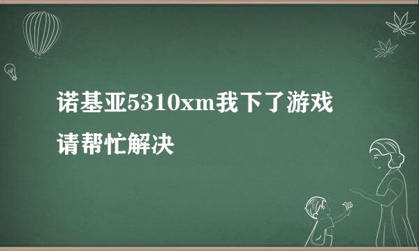 诺基亚5310xm我下了游戏  请帮忙解决