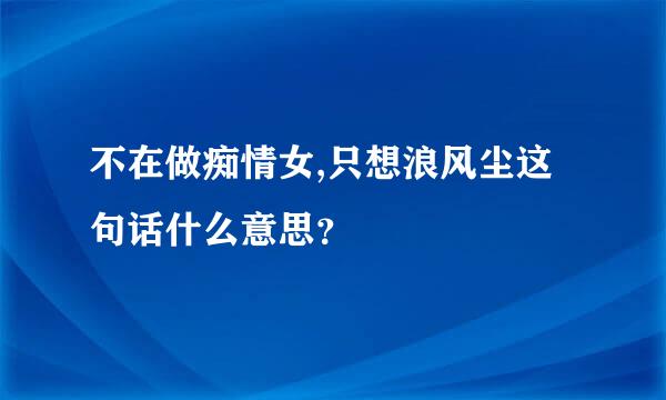 不在做痴情女,只想浪风尘这句话什么意思？