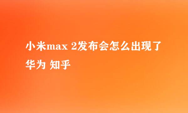 小米max 2发布会怎么出现了华为 知乎