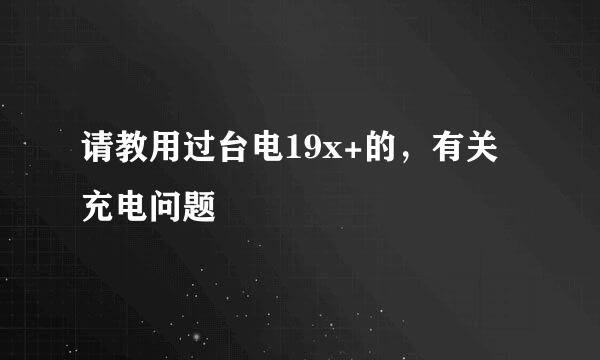 请教用过台电19x+的，有关充电问题