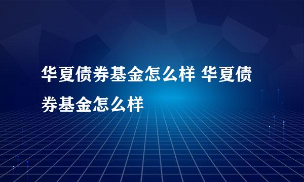 华夏债券基金怎么样 华夏债券基金怎么样