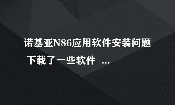 诺基亚N86应用软件安装问题  下载了一些软件  可是安装不了