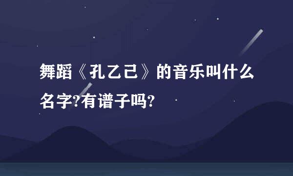 舞蹈《孔乙己》的音乐叫什么名字?有谱子吗?