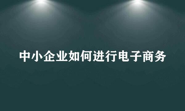 中小企业如何进行电子商务