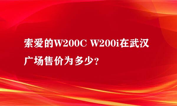 索爱的W200C W200i在武汉广场售价为多少？