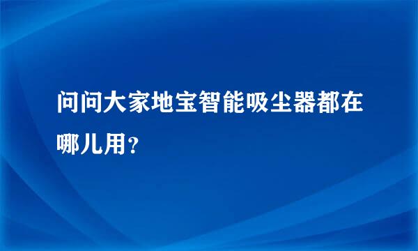 问问大家地宝智能吸尘器都在哪儿用？