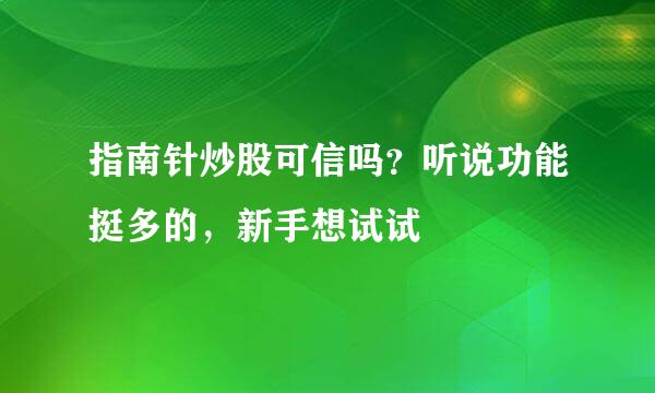 指南针炒股可信吗？听说功能挺多的，新手想试试