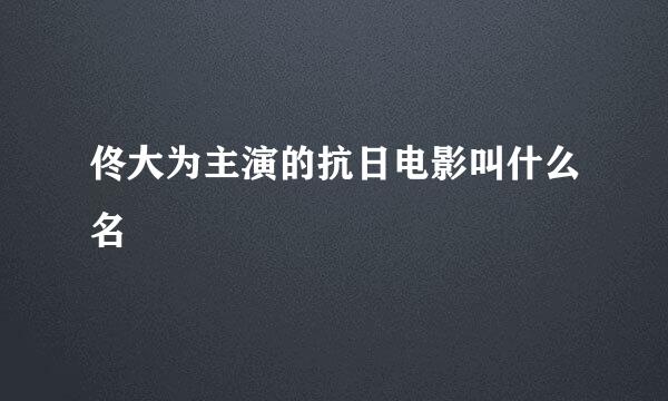 佟大为主演的抗日电影叫什么名