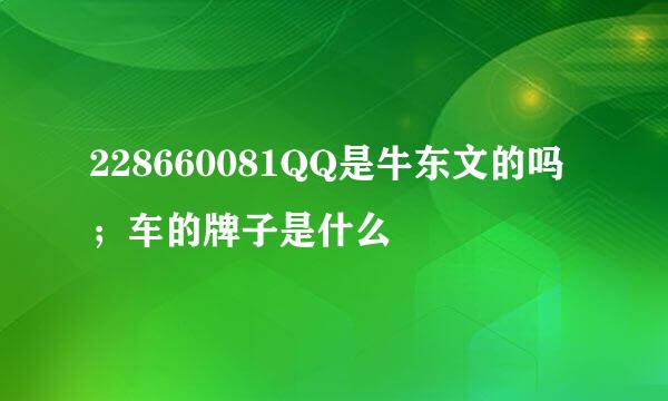 228660081QQ是牛东文的吗；车的牌子是什么