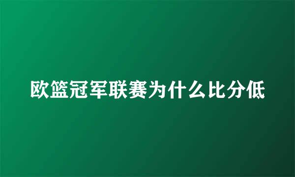 欧篮冠军联赛为什么比分低