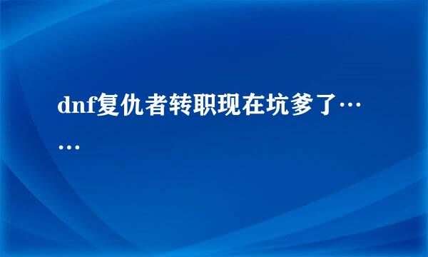 dnf复仇者转职现在坑爹了……