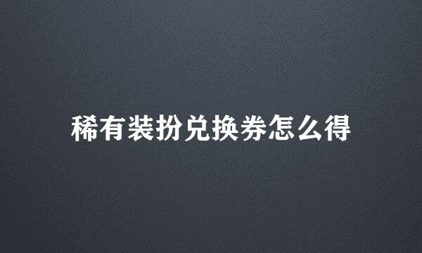 稀有装扮兑换券怎么得