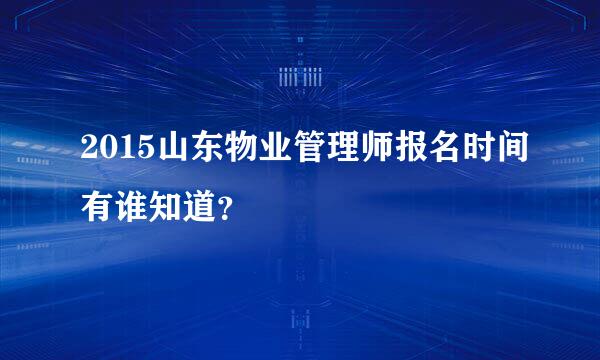 2015山东物业管理师报名时间有谁知道？