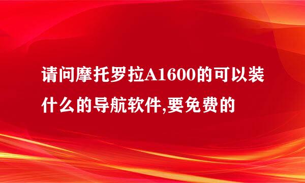 请问摩托罗拉A1600的可以装什么的导航软件,要免费的