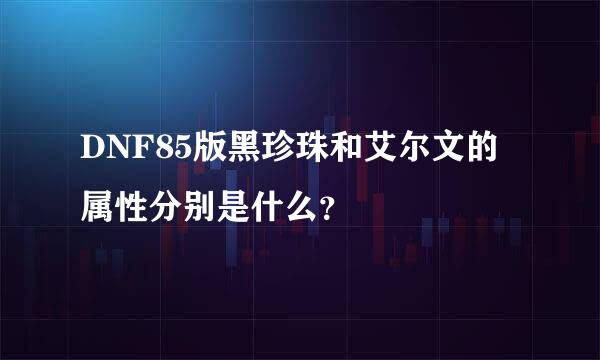 DNF85版黑珍珠和艾尔文的属性分别是什么？