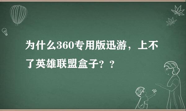 为什么360专用版迅游，上不了英雄联盟盒子？？