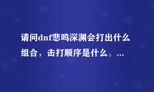 请问dnf悲鸣深渊会打出什么组合，击打顺序是什么。。。求，复制黏贴的走开