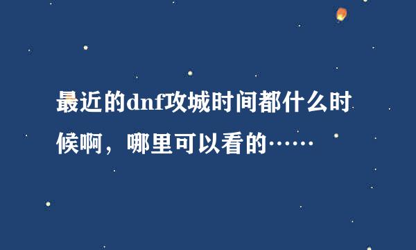 最近的dnf攻城时间都什么时候啊，哪里可以看的……