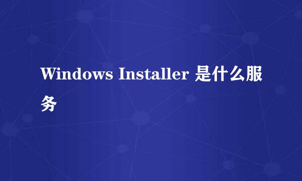 Windows Installer 是什么服务