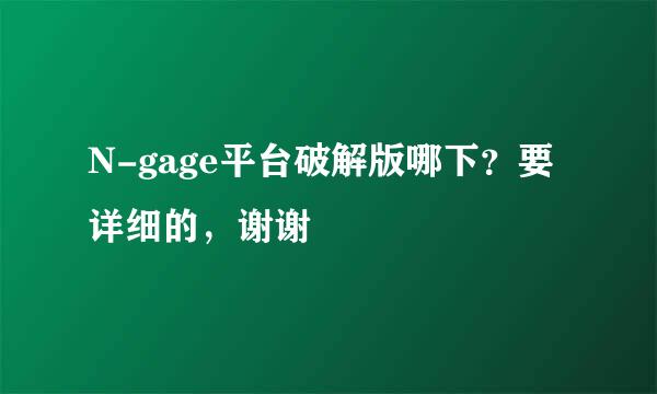 N-gage平台破解版哪下？要详细的，谢谢