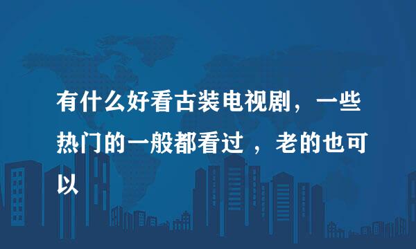 有什么好看古装电视剧，一些热门的一般都看过 ，老的也可以