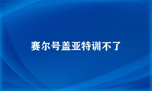 赛尔号盖亚特训不了