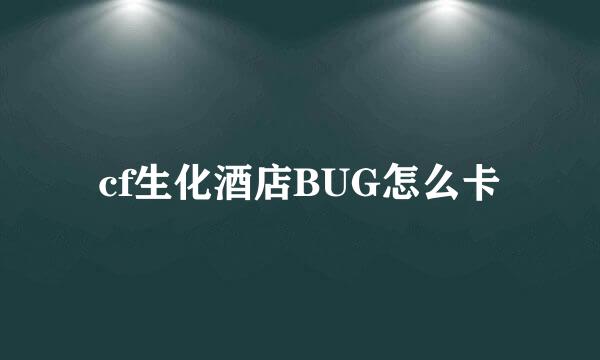 cf生化酒店BUG怎么卡